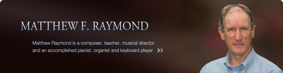 Matthew F. Raymond -- Matthew Raymond is a composer, teacher, musical director and an accomplished pianist, organist and keyboard player.